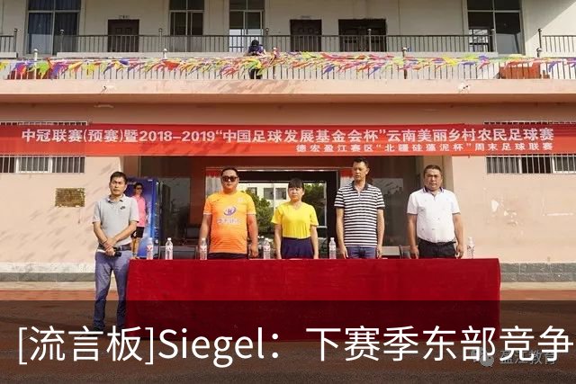 [流言板]Siegel：下赛季东部竞争将异常激烈，西部基本就是雷马对决